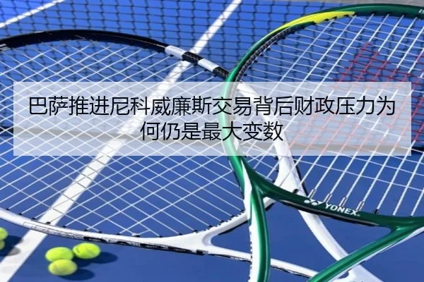 巴萨推进尼科威廉斯交易背后财政压力为何仍是最大变数