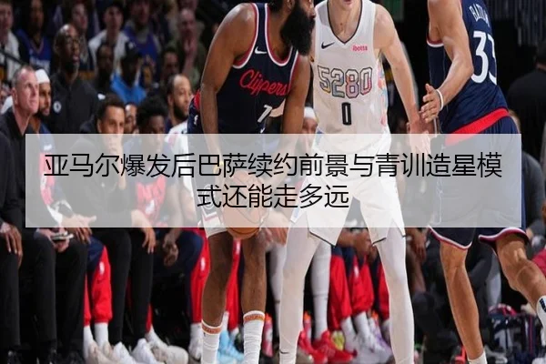亚马尔爆发后巴萨续约前景与青训造星模式还能走多远